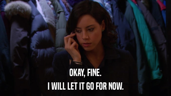 OKAY, FINE. I WILL LET IT GO FOR NOW. 