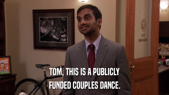 TOM, THIS IS A PUBLICLY FUNDED COUPLES DANCE. 