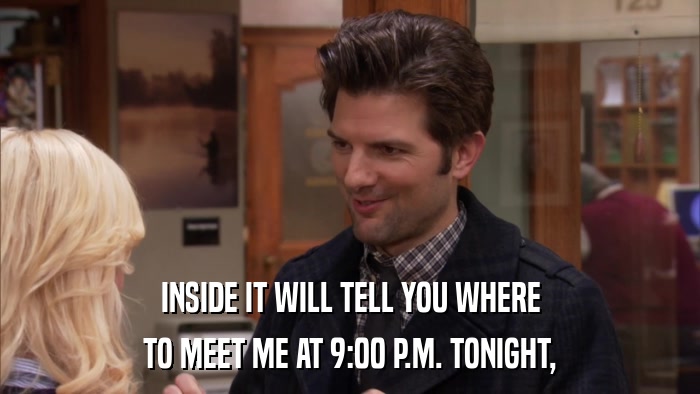INSIDE IT WILL TELL YOU WHERE TO MEET ME AT 9:00 P.M. TONIGHT, 