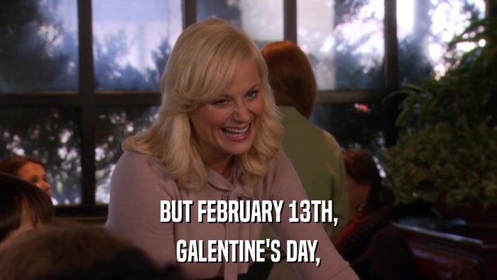 BUT FEBRUARY 13TH, GALENTINE'S DAY, 