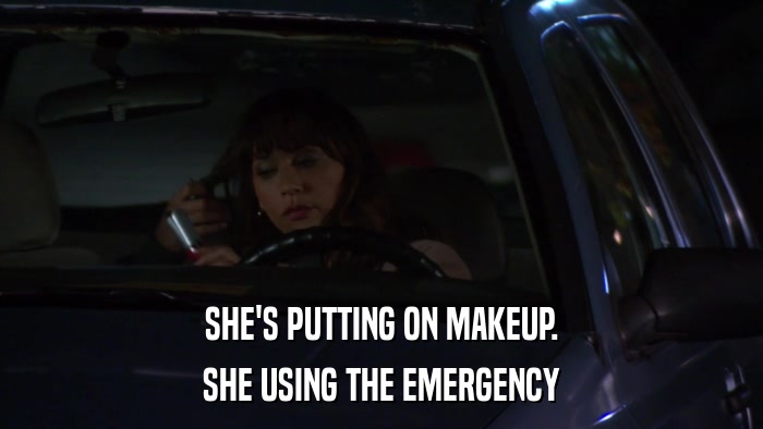 SHE'S PUTTING ON MAKEUP. SHE USING THE EMERGENCY 