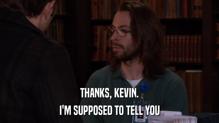 THANKS, KEVIN. I'M SUPPOSED TO TELL YOU 