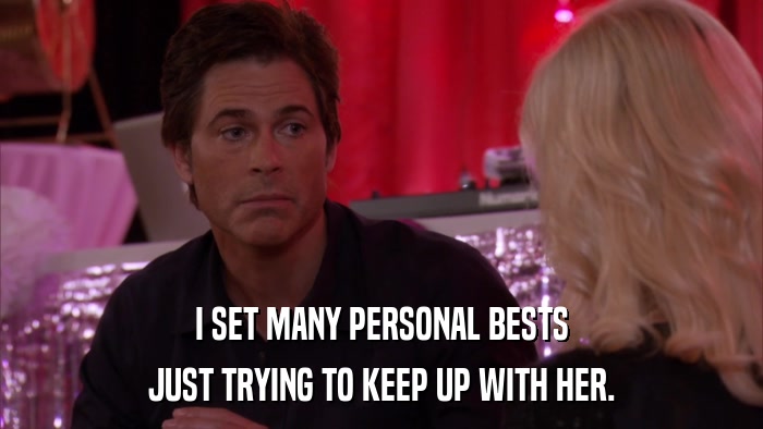 I SET MANY PERSONAL BESTS JUST TRYING TO KEEP UP WITH HER. 