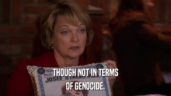 THOUGH NOT IN TERMS OF GENOCIDE. 