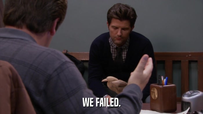 WE FAILED.  