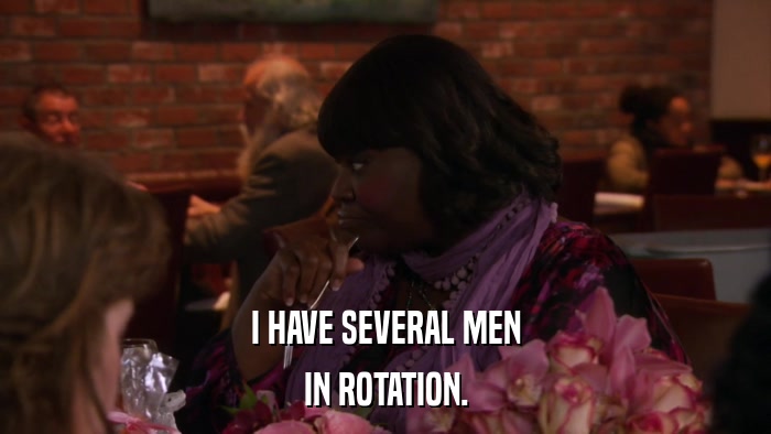 I HAVE SEVERAL MEN IN ROTATION. 