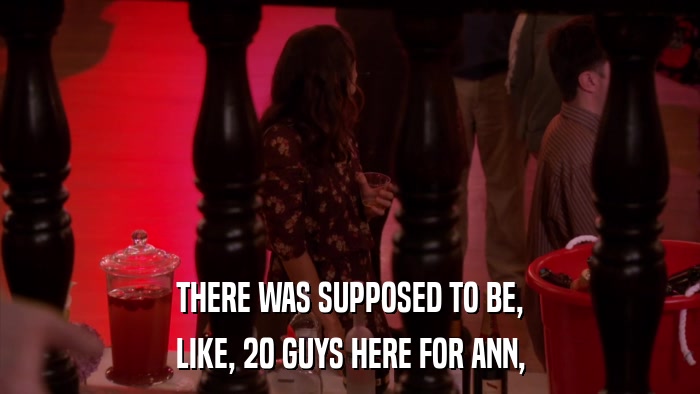THERE WAS SUPPOSED TO BE, LIKE, 20 GUYS HERE FOR ANN, 
