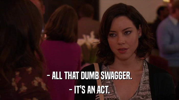 - ALL THAT DUMB SWAGGER. - IT'S AN ACT. 