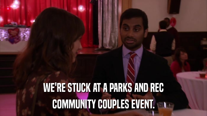 WE'RE STUCK AT A PARKS AND REC COMMUNITY COUPLES EVENT. 