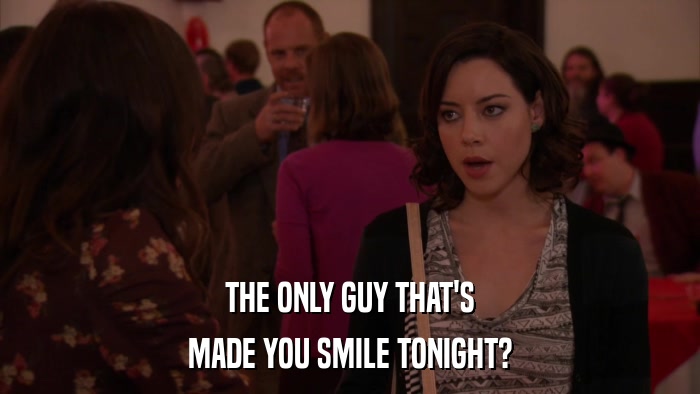 THE ONLY GUY THAT'S MADE YOU SMILE TONIGHT? 