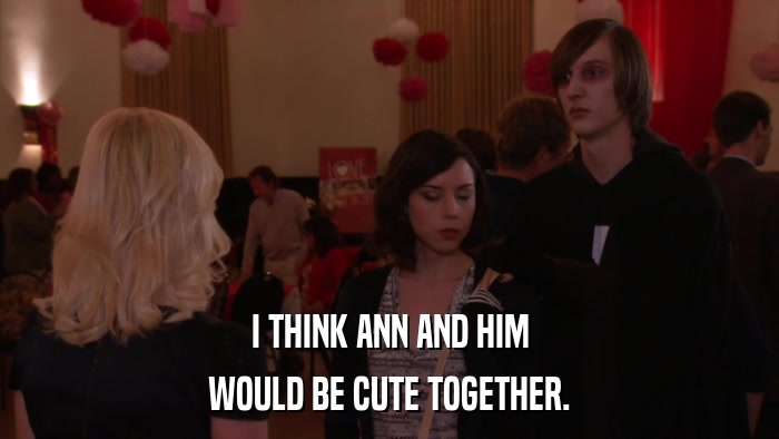 I THINK ANN AND HIM WOULD BE CUTE TOGETHER. 