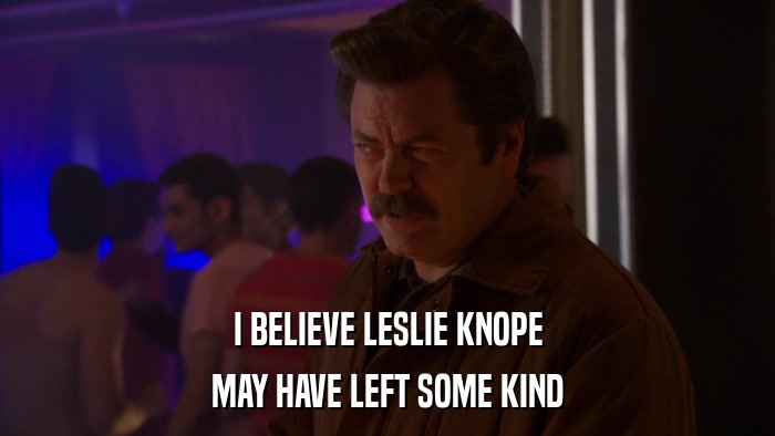 I BELIEVE LESLIE KNOPE MAY HAVE LEFT SOME KIND 