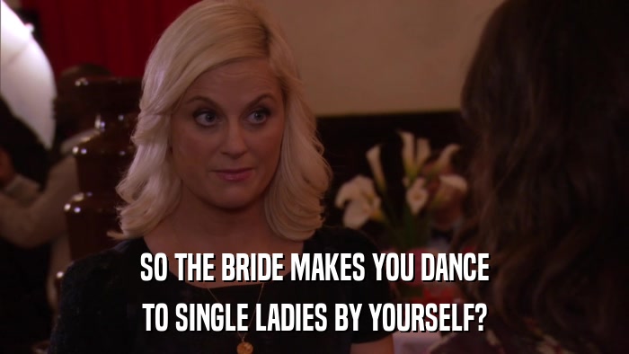 SO THE BRIDE MAKES YOU DANCE TO SINGLE LADIES BY YOURSELF? 