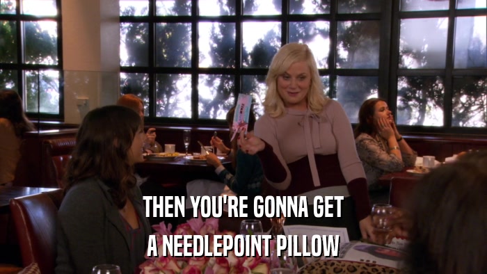 THEN YOU'RE GONNA GET A NEEDLEPOINT PILLOW 