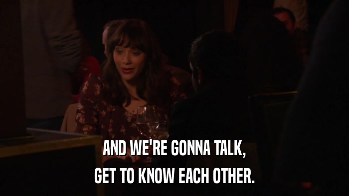 AND WE'RE GONNA TALK, GET TO KNOW EACH OTHER. 