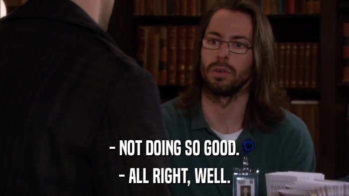 - NOT DOING SO GOOD. - ALL RIGHT, WELL. 