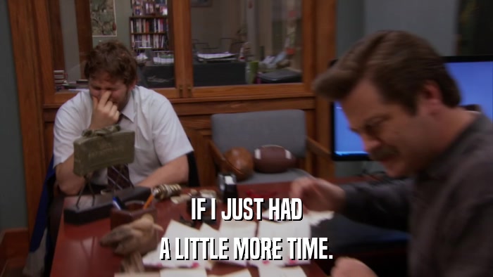 IF I JUST HAD A LITTLE MORE TIME. 