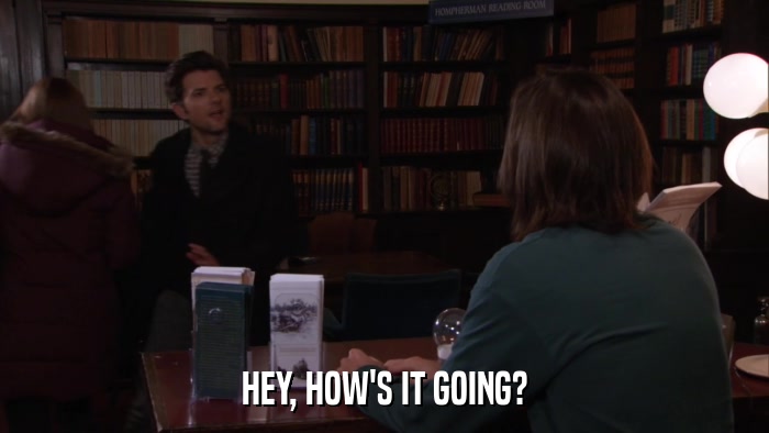 HEY, HOW'S IT GOING?  