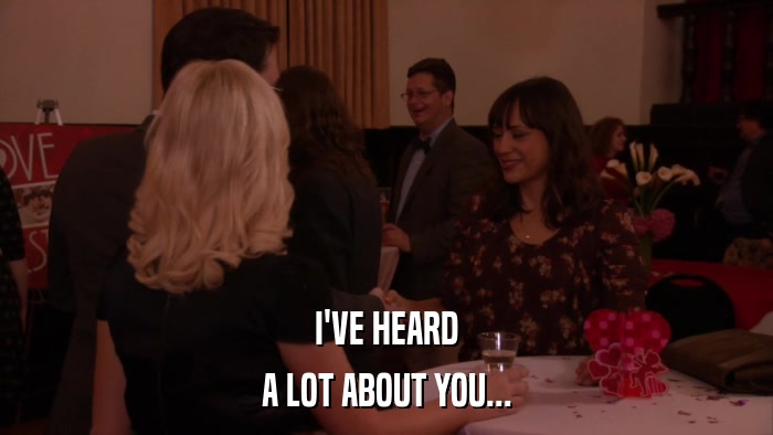 I'VE HEARD A LOT ABOUT YOU... 