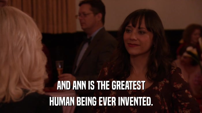 AND ANN IS THE GREATEST HUMAN BEING EVER INVENTED. 