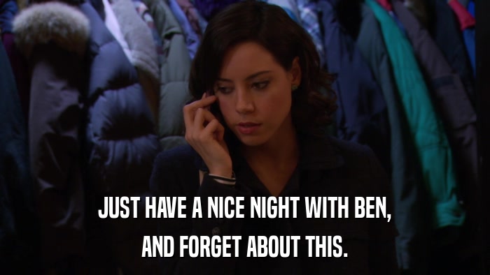 JUST HAVE A NICE NIGHT WITH BEN, AND FORGET ABOUT THIS. 