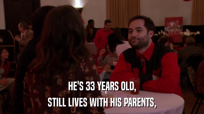 HE'S 33 YEARS OLD, STILL LIVES WITH HIS PARENTS, 