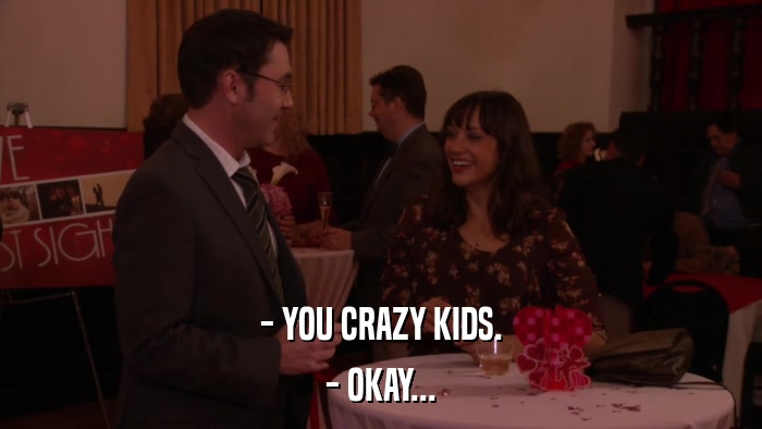 - YOU CRAZY KIDS. - OKAY... 