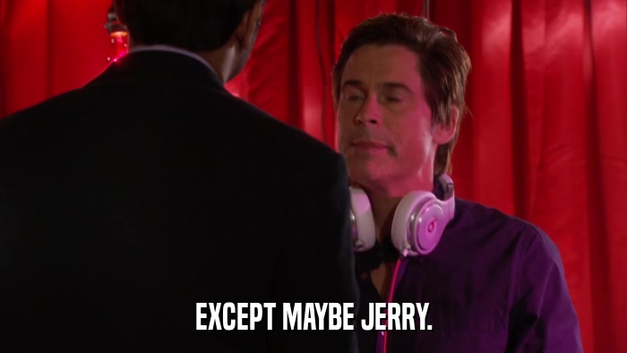 EXCEPT MAYBE JERRY.  