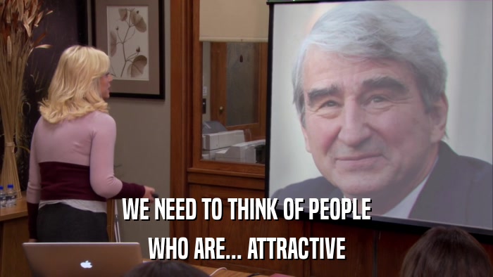 WE NEED TO THINK OF PEOPLE WHO ARE... ATTRACTIVE 