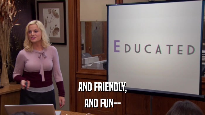 AND FRIENDLY, AND FUN-- 