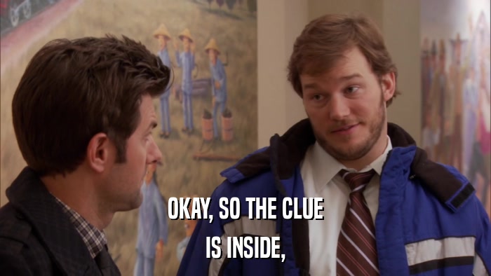 OKAY, SO THE CLUE IS INSIDE, 