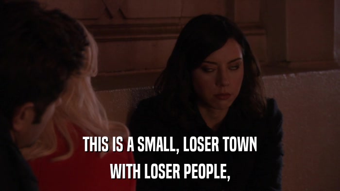 THIS IS A SMALL, LOSER TOWN WITH LOSER PEOPLE, 