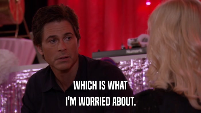 WHICH IS WHAT I'M WORRIED ABOUT. 