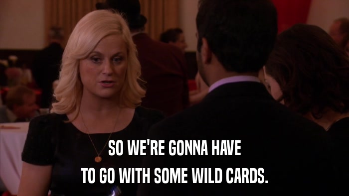 SO WE'RE GONNA HAVE TO GO WITH SOME WILD CARDS. 