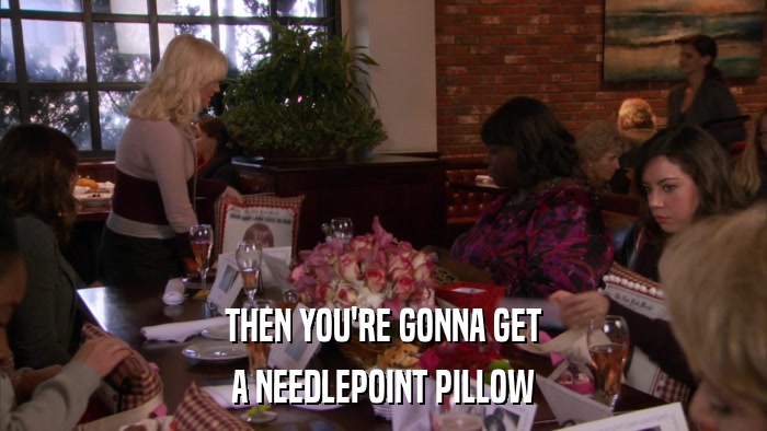 THEN YOU'RE GONNA GET A NEEDLEPOINT PILLOW 