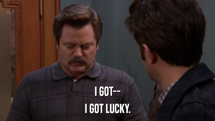 I GOT-- I GOT LUCKY. 