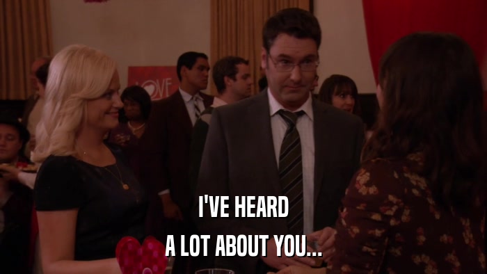 I'VE HEARD A LOT ABOUT YOU... 
