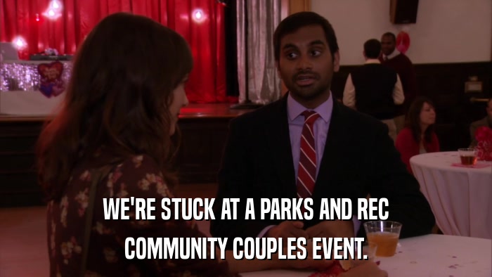 WE'RE STUCK AT A PARKS AND REC COMMUNITY COUPLES EVENT. 