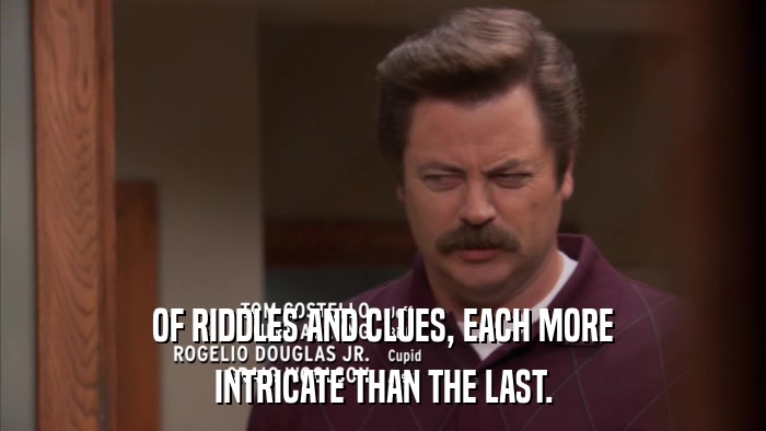 OF RIDDLES AND CLUES, EACH MORE INTRICATE THAN THE LAST. 