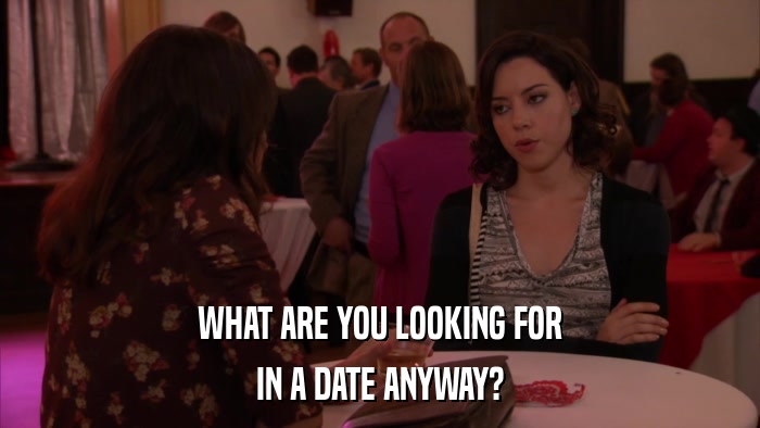 WHAT ARE YOU LOOKING FOR IN A DATE ANYWAY? 