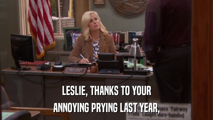 LESLIE, THANKS TO YOUR ANNOYING PRYING LAST YEAR, 