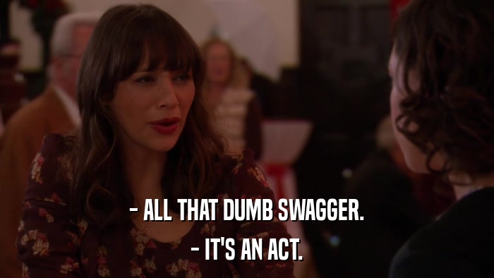 - ALL THAT DUMB SWAGGER. - IT'S AN ACT. 
