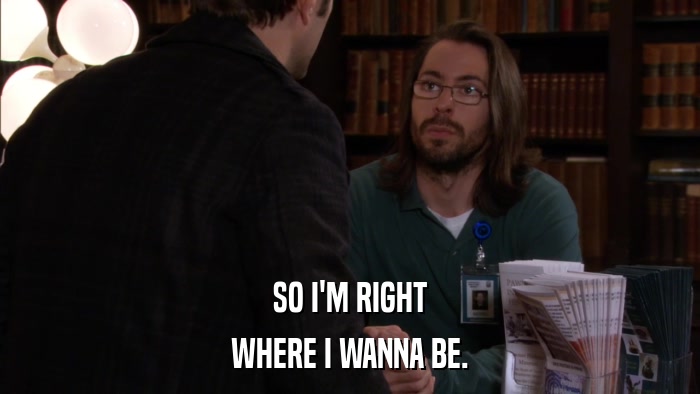 SO I'M RIGHT WHERE I WANNA BE. 