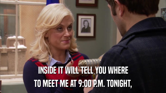 INSIDE IT WILL TELL YOU WHERE TO MEET ME AT 9:00 P.M. TONIGHT, 