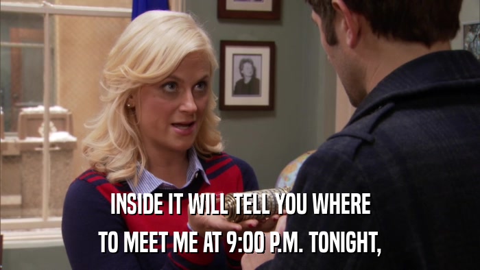 INSIDE IT WILL TELL YOU WHERE TO MEET ME AT 9:00 P.M. TONIGHT, 