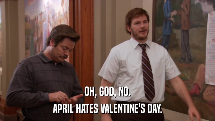 OH, GOD, NO. APRIL HATES VALENTINE'S DAY. 