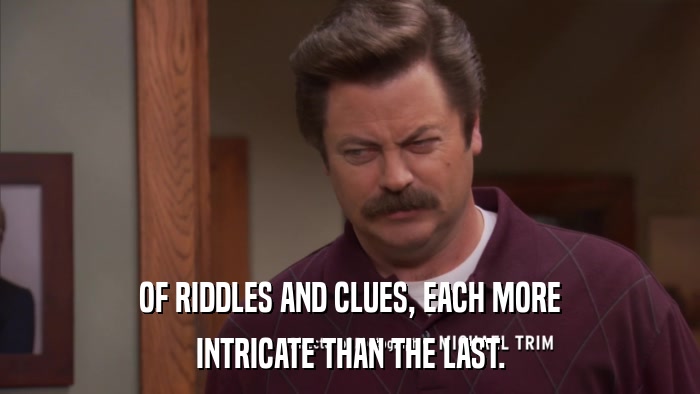OF RIDDLES AND CLUES, EACH MORE INTRICATE THAN THE LAST. 