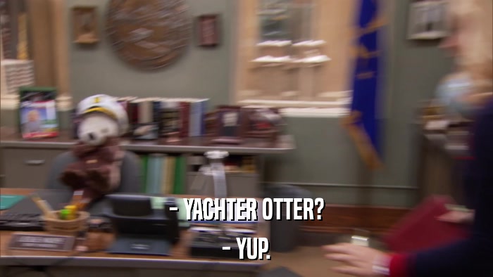 - YACHTER OTTER? - YUP. 
