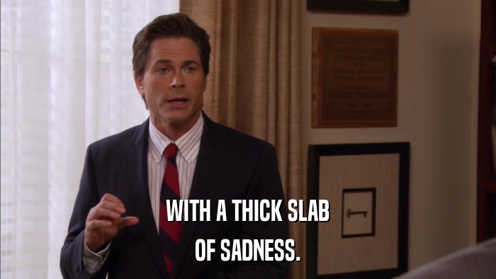 WITH A THICK SLAB OF SADNESS. 