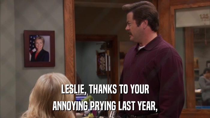 LESLIE, THANKS TO YOUR ANNOYING PRYING LAST YEAR, 